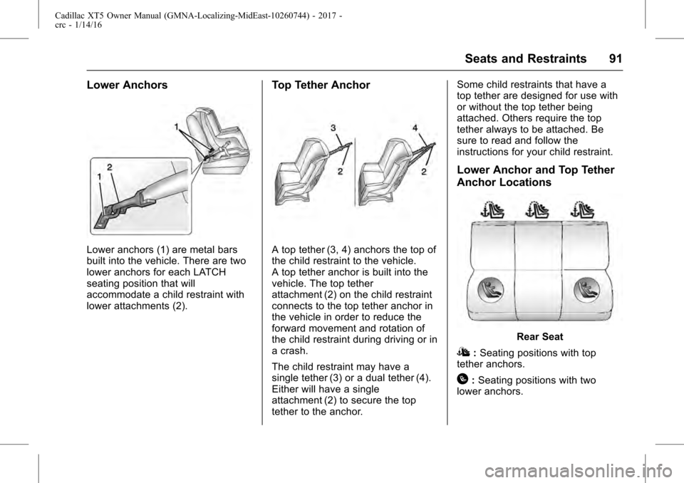 CADILLAC XT5 2017 1.G Owners Manual Cadillac XT5 Owner Manual (GMNA-Localizing-MidEast-10260744) - 2017 -
crc - 1/14/16
Seats and Restraints 91
Lower Anchors
Lower anchors (1) are metal bars
built into the vehicle. There are two
lower a CADILLAC XT5 2017 1.G Owners Manual Cadillac XT5 Owner Manual (GMNA-Localizing-MidEast-10260744) - 2017 -
crc - 1/14/16
Seats and Restraints 91
Lower Anchors
Lower anchors (1) are metal bars
built into the vehicle. There are two
lower a