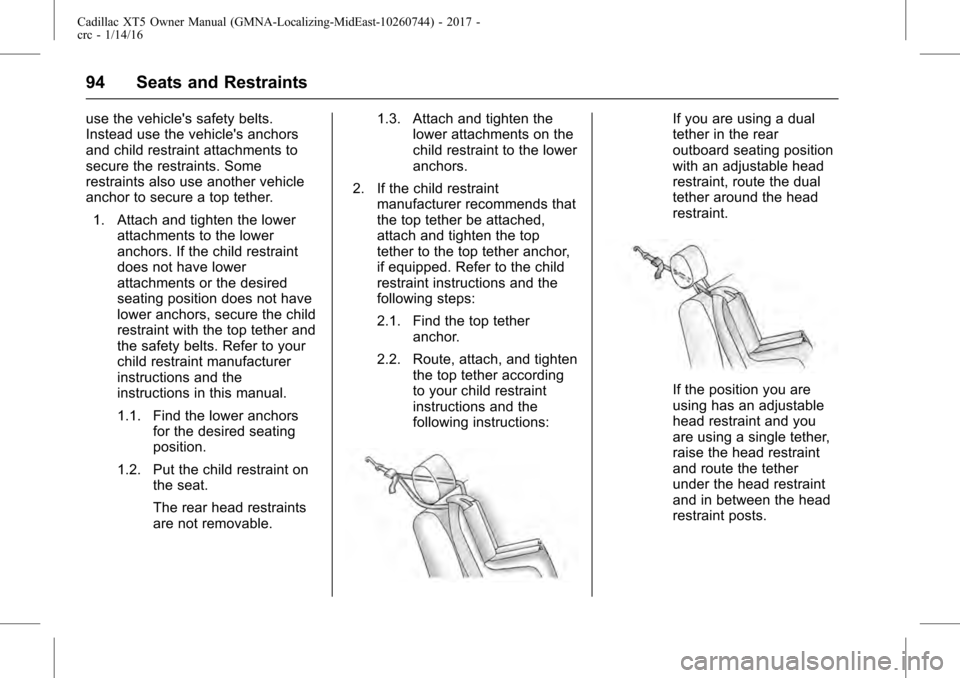 CADILLAC XT5 2017 1.G Owners Manual Cadillac XT5 Owner Manual (GMNA-Localizing-MidEast-10260744) - 2017 -
crc - 1/14/16
94 Seats and Restraints
use the vehicles safety belts.
Instead use the vehicles anchors
and child restraint attach CADILLAC XT5 2017 1.G Owners Manual Cadillac XT5 Owner Manual (GMNA-Localizing-MidEast-10260744) - 2017 -
crc - 1/14/16
94 Seats and Restraints
use the vehicles safety belts.
Instead use the vehicles anchors
and child restraint attach