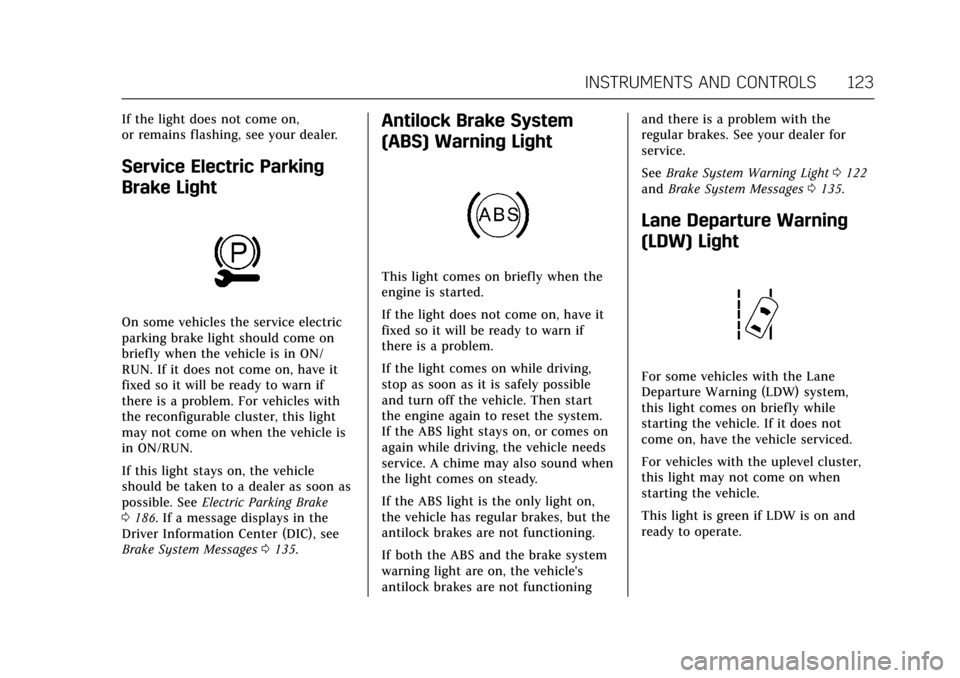 CADILLAC XTS 2017 1.G User Guide Cadillac XTS Owner Manual (GMNA-Localizing-MidEast-10292881) - 2017 -
crc - 7/1/16
INSTRUMENTS AND CONTROLS 123
If the light does not come on,
or remains flashing, see your dealer.
Service Electric Pa