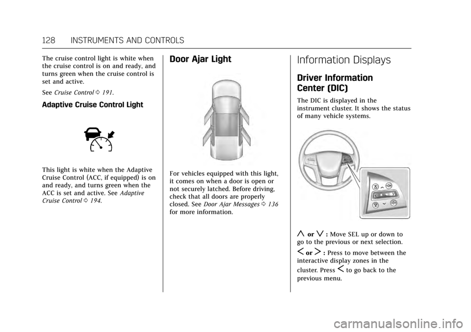 CADILLAC XTS 2017 1.G User Guide Cadillac XTS Owner Manual (GMNA-Localizing-MidEast-10292881) - 2017 -
crc - 7/1/16
128 INSTRUMENTS AND CONTROLS
The cruise control light is white when
the cruise control is on and ready, and
turns gre CADILLAC XTS 2017 1.G User Guide Cadillac XTS Owner Manual (GMNA-Localizing-MidEast-10292881) - 2017 -
crc - 7/1/16
128 INSTRUMENTS AND CONTROLS
The cruise control light is white when
the cruise control is on and ready, and
turns gre