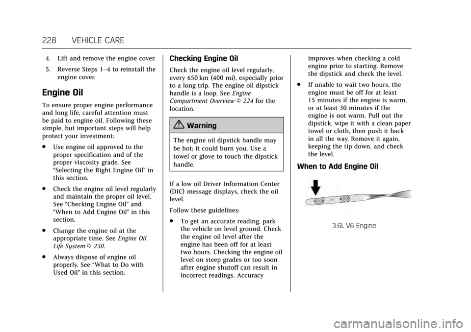 CADILLAC XTS 2017 1.G Owners Manual Cadillac XTS Owner Manual (GMNA-Localizing-MidEast-10292881) - 2017 -
crc - 7/1/16
228 VEHICLE CARE
4. Lift and remove the engine cover.
5. Reverse Steps 1–4 to reinstall theengine cover.
Engine Oil