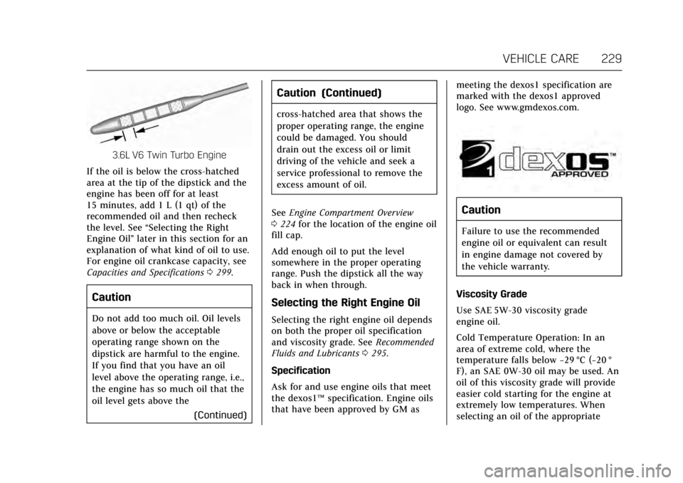 CADILLAC XTS 2017 1.G Owners Manual Cadillac XTS Owner Manual (GMNA-Localizing-MidEast-10292881) - 2017 -
crc - 7/1/16
VEHICLE CARE 229
3.6L V6 Twin Turbo Engine
If the oil is below the cross-hatched
area at the tip of the dipstick and 