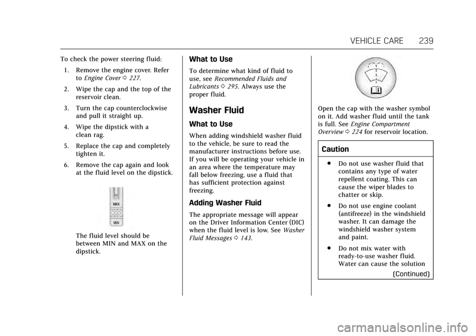CADILLAC XTS 2017 1.G Owners Manual Cadillac XTS Owner Manual (GMNA-Localizing-MidEast-10292881) - 2017 -
crc - 7/1/16
VEHICLE CARE 239
To check the power steering fluid:1. Remove the engine cover. Refer toEngine Cover 0227.
2. Wipe the