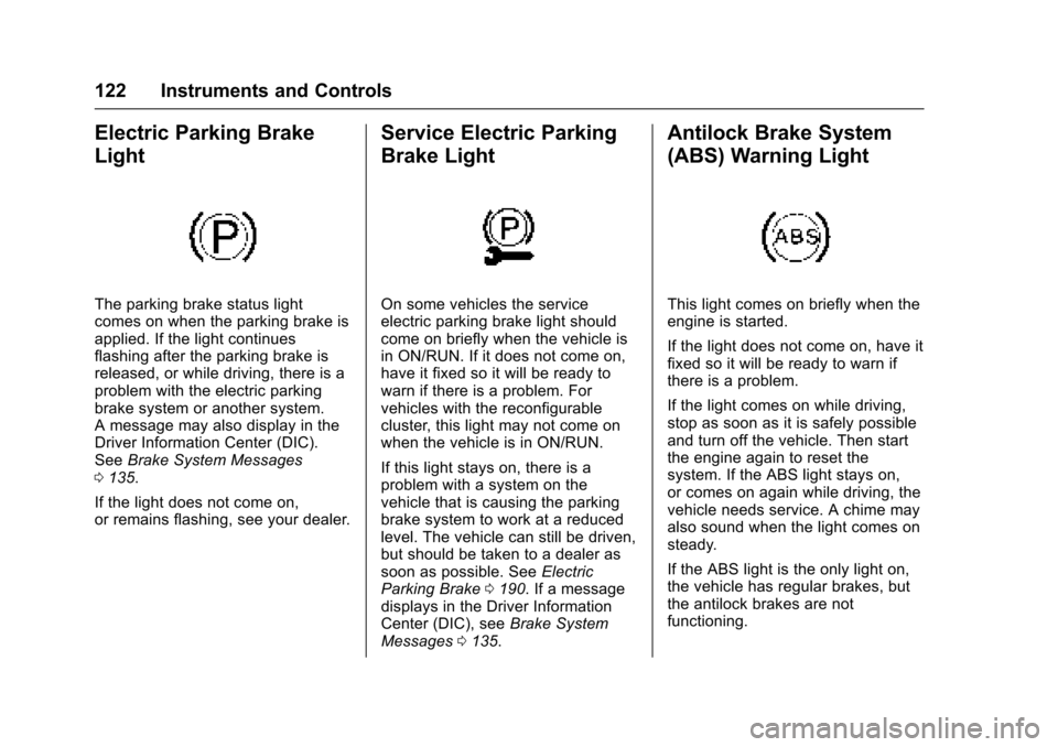 CADILLAC XTS 2016 1.G User Guide Cadillac XTS Owner Manual (GMNA-Localizing-MidEast-9369806) - 2016 -
crc - 6/24/15
122 Instruments and Controls
Electric Parking Brake
Light
The parking brake status light
comes on when the parking br CADILLAC XTS 2016 1.G User Guide Cadillac XTS Owner Manual (GMNA-Localizing-MidEast-9369806) - 2016 -
crc - 6/24/15
122 Instruments and Controls
Electric Parking Brake
Light
The parking brake status light
comes on when the parking br