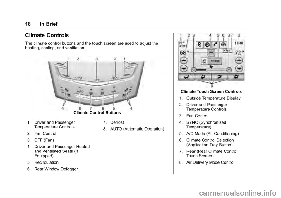CADILLAC XTS 2016 1.G User Guide Cadillac XTS Owner Manual (GMNA-Localizing-MidEast-9369806) - 2016 -
crc - 6/24/15
18 In Brief
Climate Controls
The climate control buttons and the touch screen are used to adjust the
heating, cooling CADILLAC XTS 2016 1.G User Guide Cadillac XTS Owner Manual (GMNA-Localizing-MidEast-9369806) - 2016 -
crc - 6/24/15
18 In Brief
Climate Controls
The climate control buttons and the touch screen are used to adjust the
heating, cooling
