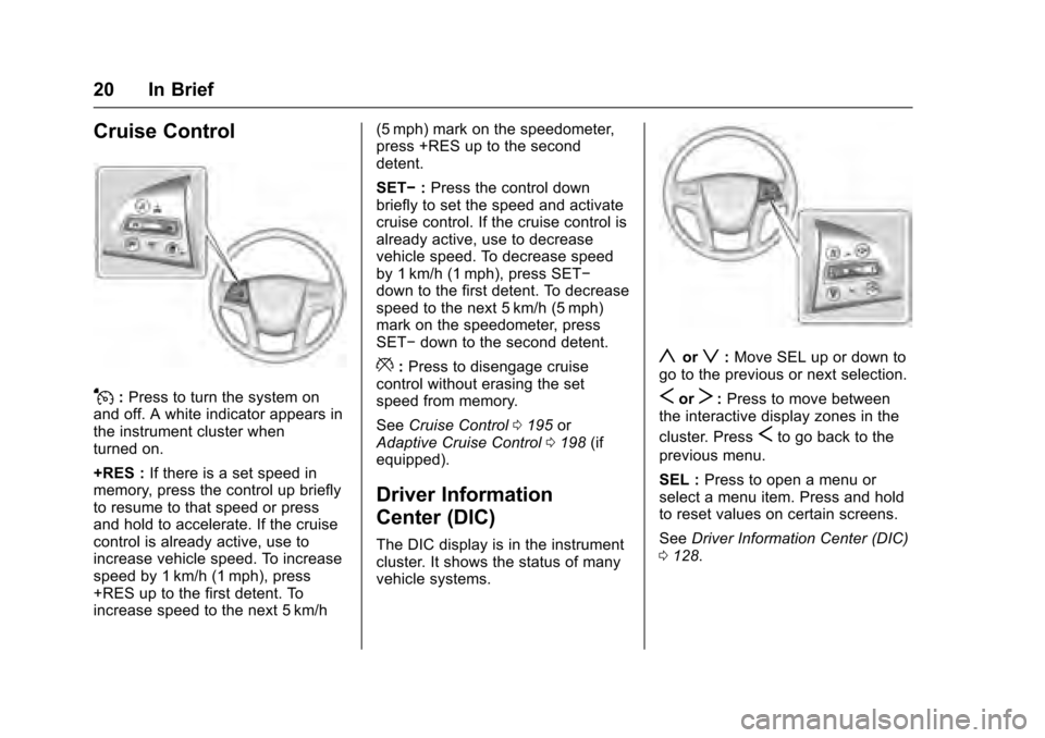 CADILLAC XTS 2016 1.G Owners Manual Cadillac XTS Owner Manual (GMNA-Localizing-MidEast-9369806) - 2016 -
crc - 6/24/15
20 In Brief
Cruise Control
J:Press to turn the system on
and off. A white indicator appears in
the instrument cluster CADILLAC XTS 2016 1.G Owners Manual Cadillac XTS Owner Manual (GMNA-Localizing-MidEast-9369806) - 2016 -
crc - 6/24/15
20 In Brief
Cruise Control
J:Press to turn the system on
and off. A white indicator appears in
the instrument cluster