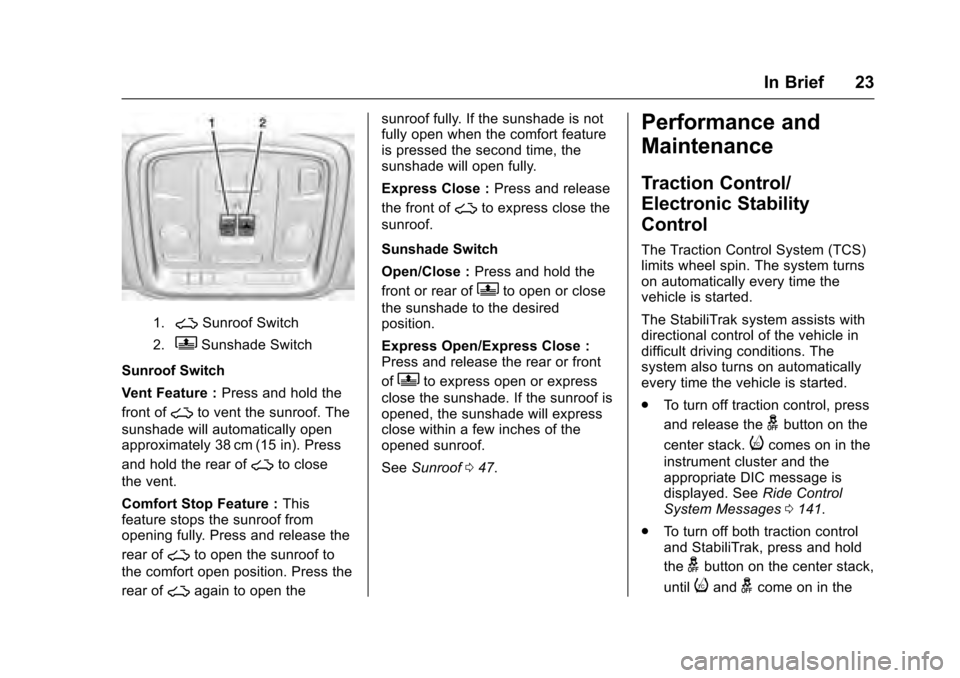 CADILLAC XTS 2016 1.G Owners Manual Cadillac XTS Owner Manual (GMNA-Localizing-MidEast-9369806) - 2016 -
crc - 6/24/15
In Brief 23
1.~Sunroof Switch
2.QSunshade Switch
Sunroof Switch
Vent Feature : Press and hold the
front of
~to vent t