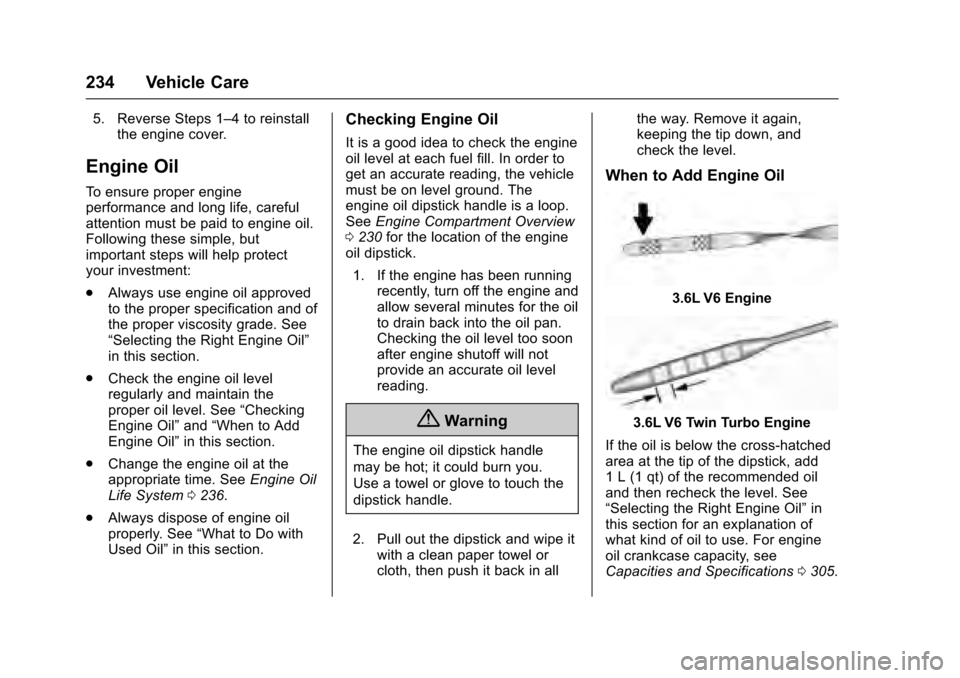CADILLAC XTS 2016 1.G Owners Manual Cadillac XTS Owner Manual (GMNA-Localizing-MidEast-9369806) - 2016 -
crc - 6/24/15
234 Vehicle Care
5. Reverse Steps 1–4 to reinstallthe engine cover.
Engine Oil
To ensure proper engine
performance 
