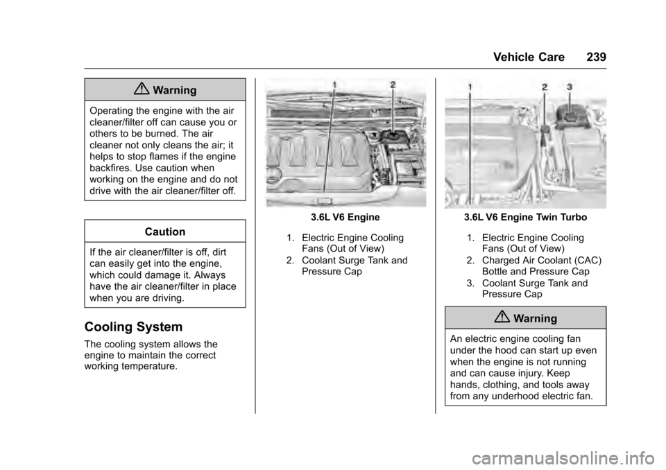 CADILLAC XTS 2016 1.G Owners Manual Cadillac XTS Owner Manual (GMNA-Localizing-MidEast-9369806) - 2016 -
crc - 6/24/15
Vehicle Care 239
{Warning
Operating the engine with the air
cleaner/filter off can cause you or
others to be burned. 
