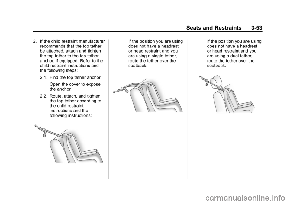CADILLAC XTS 2013 1.G Owners Manual Black plate (53,1)Cadillac XTS Owner Manual - 2013 - 1st - 4/13/12
Seats and Restraints 3-53
2. If the child restraint manufacturerrecommends that the top tether
be attached, attach and tighten
the to CADILLAC XTS 2013 1.G Owners Manual Black plate (53,1)Cadillac XTS Owner Manual - 2013 - 1st - 4/13/12
Seats and Restraints 3-53
2. If the child restraint manufacturerrecommends that the top tether
be attached, attach and tighten
the to