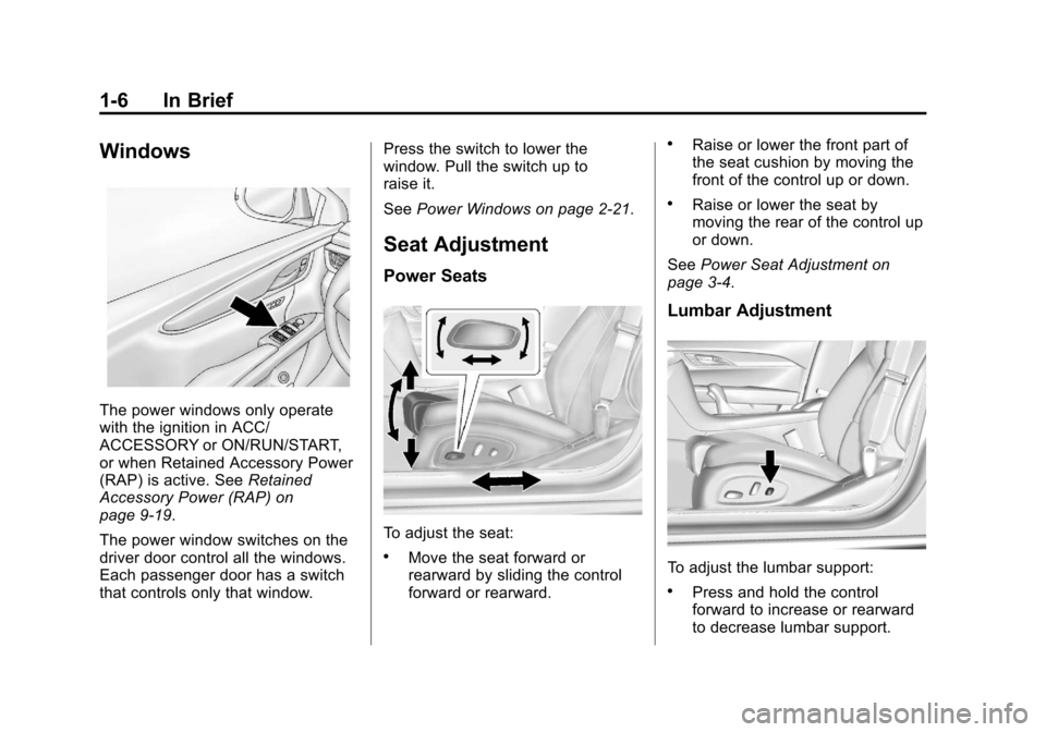 CADILLAC XTS 2013 1.G User Guide Black plate (6,1)Cadillac XTS Owner Manual - 2013 - 1st - 4/13/12
1-6 In Brief
Windows
The power windows only operate
with the ignition in ACC/
ACCESSORY or ON/RUN/START,
or when Retained Accessory Po CADILLAC XTS 2013 1.G User Guide Black plate (6,1)Cadillac XTS Owner Manual - 2013 - 1st - 4/13/12
1-6 In Brief
Windows
The power windows only operate
with the ignition in ACC/
ACCESSORY or ON/RUN/START,
or when Retained Accessory Po