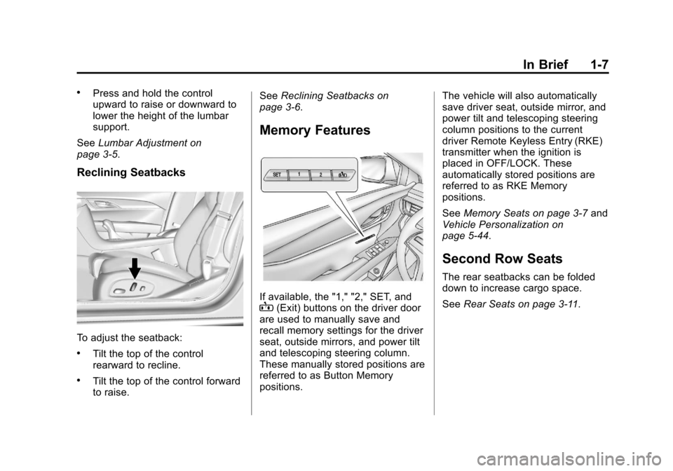 CADILLAC XTS 2013 1.G User Guide Black plate (7,1)Cadillac XTS Owner Manual - 2013 - 1st - 4/13/12
In Brief 1-7
.Press and hold the control
upward to raise or downward to
lower the height of the lumbar
support.
See Lumbar Adjustment CADILLAC XTS 2013 1.G User Guide Black plate (7,1)Cadillac XTS Owner Manual - 2013 - 1st - 4/13/12
In Brief 1-7
.Press and hold the control
upward to raise or downward to
lower the height of the lumbar
support.
See Lumbar Adjustment