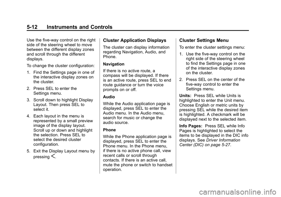 CADILLAC XTS 2013 1.G Owners Manual Black plate (12,1)Cadillac XTS Owner Manual - 2013 - 1st - 4/13/12
5-12 Instruments and Controls
Use the five-way control on the right
side of the steering wheel to move
between the different display CADILLAC XTS 2013 1.G Owners Manual Black plate (12,1)Cadillac XTS Owner Manual - 2013 - 1st - 4/13/12
5-12 Instruments and Controls
Use the five-way control on the right
side of the steering wheel to move
between the different display
