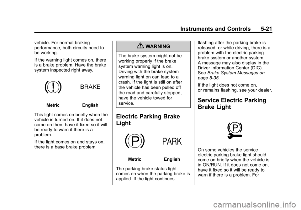 CADILLAC XTS 2013 1.G Owners Manual Black plate (21,1)Cadillac XTS Owner Manual - 2013 - 1st - 4/13/12
Instruments and Controls 5-21
vehicle. For normal braking
performance, both circuits need to
be working.
If the warning light comes o CADILLAC XTS 2013 1.G Owners Manual Black plate (21,1)Cadillac XTS Owner Manual - 2013 - 1st - 4/13/12
Instruments and Controls 5-21
vehicle. For normal braking
performance, both circuits need to
be working.
If the warning light comes o