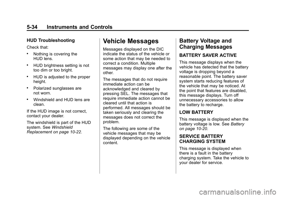 CADILLAC XTS 2013 1.G Owners Manual Black plate (34,1)Cadillac XTS Owner Manual - 2013 - 1st - 4/13/12
5-34 Instruments and Controls
HUD Troubleshooting
Check that:
.Nothing is covering the
HUD lens.
.HUD brightness setting is not
too d CADILLAC XTS 2013 1.G Owners Manual Black plate (34,1)Cadillac XTS Owner Manual - 2013 - 1st - 4/13/12
5-34 Instruments and Controls
HUD Troubleshooting
Check that:
.Nothing is covering the
HUD lens.
.HUD brightness setting is not
too d