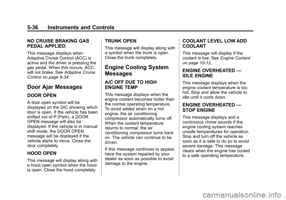 CADILLAC XTS 2013 1.G Owners Manual Black plate (36,1)Cadillac XTS Owner Manual - 2013 - 1st - 4/13/12
5-36 Instruments and Controls
NO CRUISE BRAKING GAS
PEDAL APPLIED
This message displays when
Adaptive Cruise Control (ACC) is
active CADILLAC XTS 2013 1.G Owners Manual Black plate (36,1)Cadillac XTS Owner Manual - 2013 - 1st - 4/13/12
5-36 Instruments and Controls
NO CRUISE BRAKING GAS
PEDAL APPLIED
This message displays when
Adaptive Cruise Control (ACC) is
active