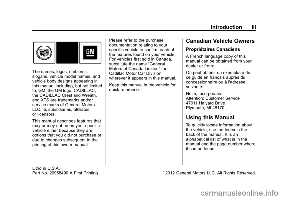 CADILLAC XTS 2013 1.G Owners Manual Black plate (3,1)Cadillac XTS Owner Manual - 2013 - 1st - 4/13/12
Introduction iii
The names, logos, emblems,
slogans, vehicle model names, and
vehicle body designs appearing in
this manual including, CADILLAC XTS 2013 1.G Owners Manual Black plate (3,1)Cadillac XTS Owner Manual - 2013 - 1st - 4/13/12
Introduction iii
The names, logos, emblems,
slogans, vehicle model names, and
vehicle body designs appearing in
this manual including,