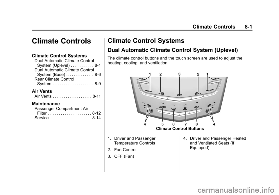 CADILLAC XTS 2013 1.G Owners Manual Black plate (1,1)Cadillac XTS Owner Manual - 2013 - 1st - 4/13/12
Climate Controls 8-1
Climate Controls
Climate Control Systems
Dual Automatic Climate ControlSystem (Uplevel) . . . . . . . . . . . . 8 CADILLAC XTS 2013 1.G Owners Manual Black plate (1,1)Cadillac XTS Owner Manual - 2013 - 1st - 4/13/12
Climate Controls 8-1
Climate Controls
Climate Control Systems
Dual Automatic Climate ControlSystem (Uplevel) . . . . . . . . . . . . 8
