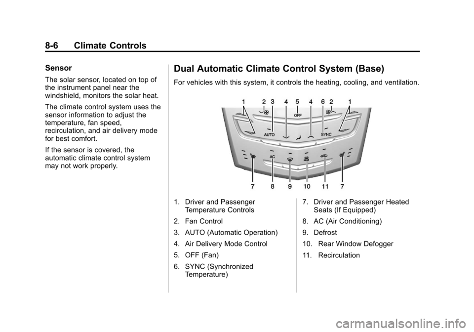 CADILLAC XTS 2013 1.G User Guide Black plate (6,1)Cadillac XTS Owner Manual - 2013 - 1st - 4/13/12
8-6 Climate Controls
Sensor
The solar sensor, located on top of
the instrument panel near the
windshield, monitors the solar heat.
The CADILLAC XTS 2013 1.G User Guide Black plate (6,1)Cadillac XTS Owner Manual - 2013 - 1st - 4/13/12
8-6 Climate Controls
Sensor
The solar sensor, located on top of
the instrument panel near the
windshield, monitors the solar heat.
The