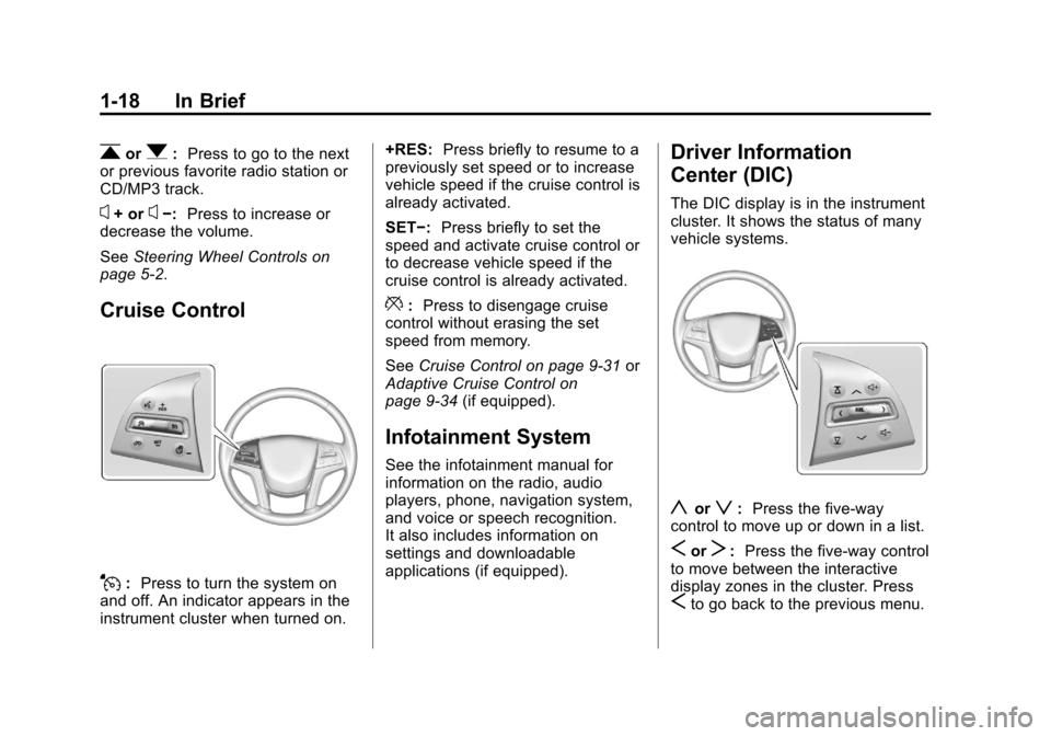 CADILLAC XTS 2013 1.G Owners Manual Black plate (18,1)Cadillac XTS Owner Manual - 2013 - 1st - 4/13/12
1-18 In Brief
rorq:Press to go to the next
or previous favorite radio station or
CD/MP3 track.
x+ orx−: Press to increase or
decrea