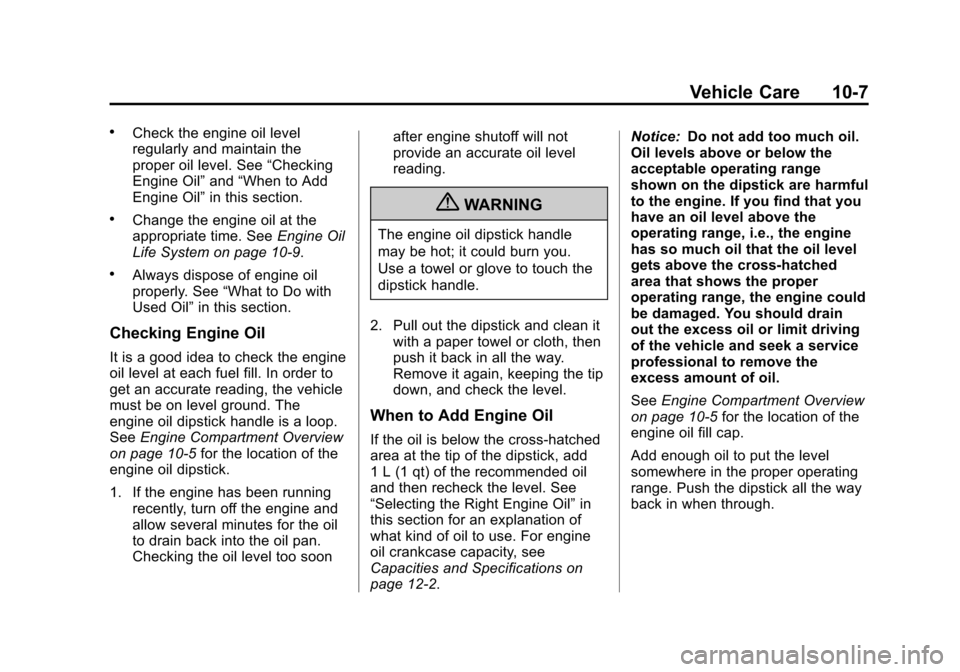 CADILLAC XTS 2013 1.G User Guide Black plate (7,1)Cadillac XTS Owner Manual - 2013 - 1st - 4/13/12
Vehicle Care 10-7
.Check the engine oil level
regularly and maintain the
proper oil level. See“Checking
Engine Oil” and“When to CADILLAC XTS 2013 1.G User Guide Black plate (7,1)Cadillac XTS Owner Manual - 2013 - 1st - 4/13/12
Vehicle Care 10-7
.Check the engine oil level
regularly and maintain the
proper oil level. See“Checking
Engine Oil” and“When to