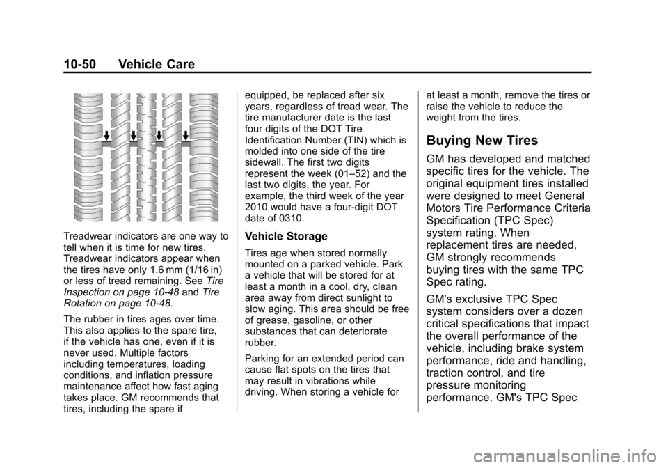 CADILLAC XTS 2013 1.G User Guide Black plate (50,1)Cadillac XTS Owner Manual - 2013 - 1st - 4/13/12
10-50 Vehicle Care
Treadwear indicators are one way to
tell when it is time for new tires.
Treadwear indicators appear when
the tires