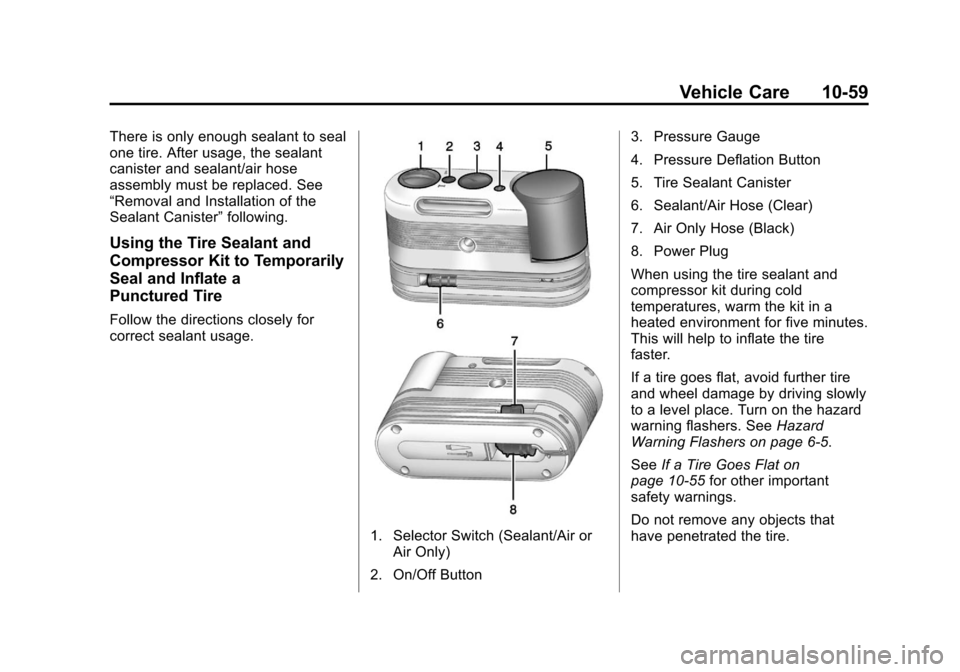 CADILLAC XTS 2013 1.G Owners Manual Black plate (59,1)Cadillac XTS Owner Manual - 2013 - 1st - 4/13/12
Vehicle Care 10-59
There is only enough sealant to seal
one tire. After usage, the sealant
canister and sealant/air hose
assembly mus CADILLAC XTS 2013 1.G Owners Manual Black plate (59,1)Cadillac XTS Owner Manual - 2013 - 1st - 4/13/12
Vehicle Care 10-59
There is only enough sealant to seal
one tire. After usage, the sealant
canister and sealant/air hose
assembly mus