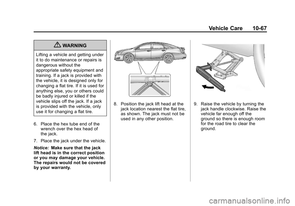 CADILLAC XTS 2013 1.G Owners Manual Black plate (67,1)Cadillac XTS Owner Manual - 2013 - 1st - 4/13/12
Vehicle Care 10-67
{WARNING
Lifting a vehicle and getting under
it to do maintenance or repairs is
dangerous without the
appropriate CADILLAC XTS 2013 1.G Owners Manual Black plate (67,1)Cadillac XTS Owner Manual - 2013 - 1st - 4/13/12
Vehicle Care 10-67
{WARNING
Lifting a vehicle and getting under
it to do maintenance or repairs is
dangerous without the
appropriate