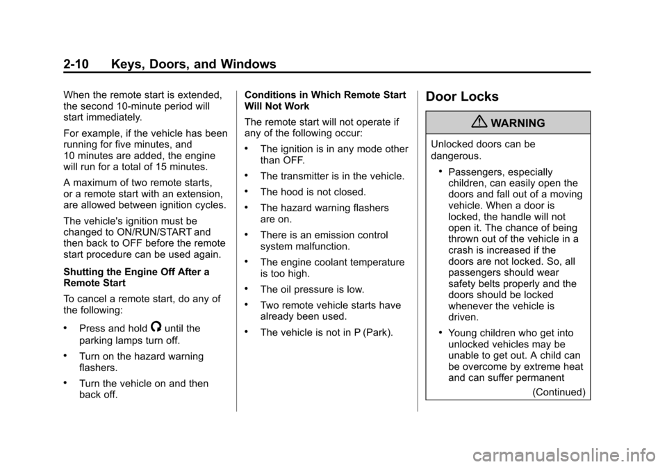 CADILLAC XTS 2013 1.G Owners Guide Black plate (10,1)Cadillac XTS Owner Manual - 2013 - 1st - 4/13/12
2-10 Keys, Doors, and Windows
When the remote start is extended,
the second 10-minute period will
start immediately.
For example, if CADILLAC XTS 2013 1.G Owners Guide Black plate (10,1)Cadillac XTS Owner Manual - 2013 - 1st - 4/13/12
2-10 Keys, Doors, and Windows
When the remote start is extended,
the second 10-minute period will
start immediately.
For example, if
