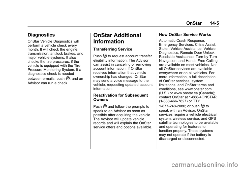 CADILLAC XTS 2013 1.G Owners Guide Black plate (5,1)Cadillac XTS Owner Manual - 2013 - 1st - 4/13/12
OnStar 14-5
Diagnostics
OnStar Vehicle Diagnostics will
perform a vehicle check every
month. It will check the engine,
transmission, a CADILLAC XTS 2013 1.G Owners Guide Black plate (5,1)Cadillac XTS Owner Manual - 2013 - 1st - 4/13/12
OnStar 14-5
Diagnostics
OnStar Vehicle Diagnostics will
perform a vehicle check every
month. It will check the engine,
transmission, a