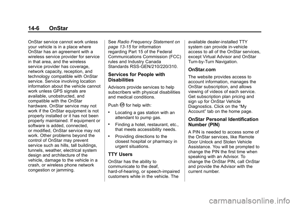 CADILLAC XTS 2013 1.G Owners Manual Black plate (6,1)Cadillac XTS Owner Manual - 2013 - 1st - 4/13/12
14-6 OnStar
OnStar service cannot work unless
your vehicle is in a place where
OnStar has an agreement with a
wireless service provide CADILLAC XTS 2013 1.G Owners Manual Black plate (6,1)Cadillac XTS Owner Manual - 2013 - 1st - 4/13/12
14-6 OnStar
OnStar service cannot work unless
your vehicle is in a place where
OnStar has an agreement with a
wireless service provide