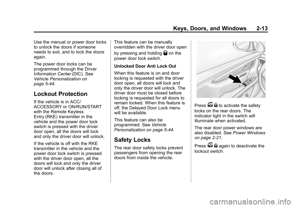 CADILLAC XTS 2013 1.G Service Manual Black plate (13,1)Cadillac XTS Owner Manual - 2013 - 1st - 4/13/12
Keys, Doors, and Windows 2-13
Use the manual or power door locks
to unlock the doors if someone
needs to exit, and to lock the doors
CADILLAC XTS 2013 1.G Service Manual Black plate (13,1)Cadillac XTS Owner Manual - 2013 - 1st - 4/13/12
Keys, Doors, and Windows 2-13
Use the manual or power door locks
to unlock the doors if someone
needs to exit, and to lock the doors