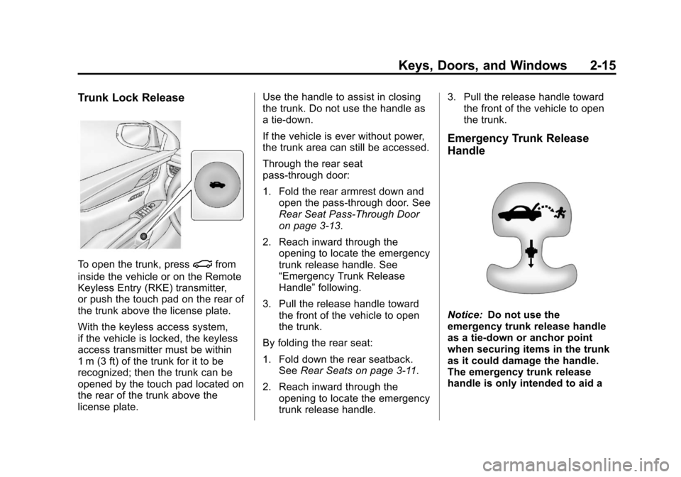 CADILLAC XTS 2013 1.G Service Manual Black plate (15,1)Cadillac XTS Owner Manual - 2013 - 1st - 4/13/12
Keys, Doors, and Windows 2-15
Trunk Lock Release
To open the trunk, press|from
inside the vehicle or on the Remote
Keyless Entry (RKE CADILLAC XTS 2013 1.G Service Manual Black plate (15,1)Cadillac XTS Owner Manual - 2013 - 1st - 4/13/12
Keys, Doors, and Windows 2-15
Trunk Lock Release
To open the trunk, press|from
inside the vehicle or on the Remote
Keyless Entry (RKE