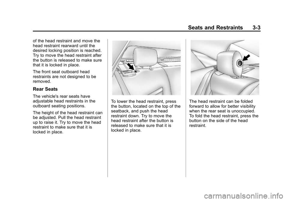 CADILLAC XTS 2013 1.G Workshop Manual Black plate (3,1)Cadillac XTS Owner Manual - 2013 - 1st - 4/13/12
Seats and Restraints 3-3
of the head restraint and move the
head restraint rearward until the
desired locking position is reached.
Try