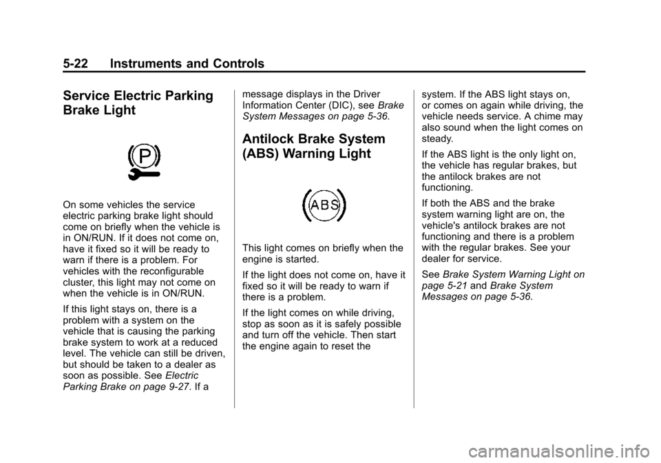 CADILLAC XTS SEDAN 2015 1.G Owners Manual Black plate (22,1)Cadillac XTS Owner Manual (GMNA-Localizing-U.S./Canada-7707485) -
2015 - CRC - 10/31/14
5-22 Instruments and Controls
Service Electric Parking
Brake Light
On some vehicles the servic CADILLAC XTS SEDAN 2015 1.G Owners Manual Black plate (22,1)Cadillac XTS Owner Manual (GMNA-Localizing-U.S./Canada-7707485) -
2015 - CRC - 10/31/14
5-22 Instruments and Controls
Service Electric Parking
Brake Light
On some vehicles the servic