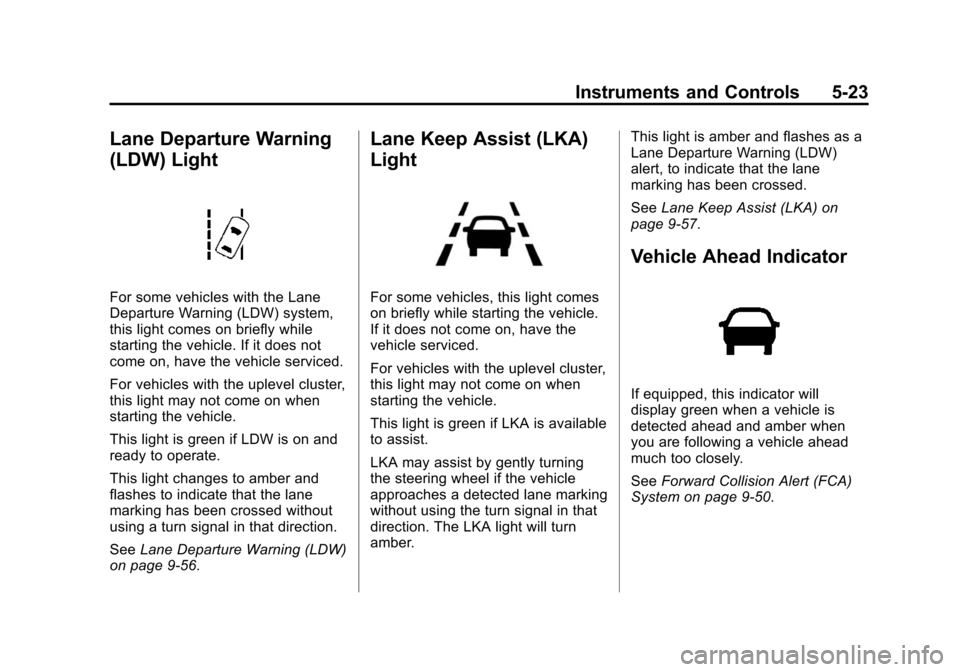 CADILLAC XTS SEDAN 2015 1.G Owners Manual Black plate (23,1)Cadillac XTS Owner Manual (GMNA-Localizing-U.S./Canada-7707485) -
2015 - CRC - 10/31/14
Instruments and Controls 5-23
Lane Departure Warning
(LDW) Light
For some vehicles with the La CADILLAC XTS SEDAN 2015 1.G Owners Manual Black plate (23,1)Cadillac XTS Owner Manual (GMNA-Localizing-U.S./Canada-7707485) -
2015 - CRC - 10/31/14
Instruments and Controls 5-23
Lane Departure Warning
(LDW) Light
For some vehicles with the La