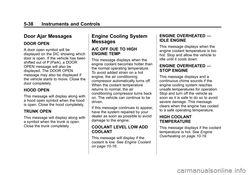 CADILLAC XTS SEDAN 2015 1.G Owners Manual Black plate (38,1)Cadillac XTS Owner Manual (GMNA-Localizing-U.S./Canada-7707485) -
2015 - CRC - 10/31/14
5-38 Instruments and Controls
Door Ajar Messages
DOOR OPEN
A door open symbol will be
displaye CADILLAC XTS SEDAN 2015 1.G Owners Manual Black plate (38,1)Cadillac XTS Owner Manual (GMNA-Localizing-U.S./Canada-7707485) -
2015 - CRC - 10/31/14
5-38 Instruments and Controls
Door Ajar Messages
DOOR OPEN
A door open symbol will be
displaye