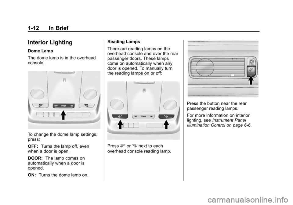 CADILLAC XTS SEDAN 2015 1.G User Guide Black plate (12,1)Cadillac XTS Owner Manual (GMNA-Localizing-U.S./Canada-7707485) -
2015 - CRC - 10/31/14
1-12 In Brief
Interior Lighting
Dome Lamp
The dome lamp is in the overhead
console.
To change CADILLAC XTS SEDAN 2015 1.G User Guide Black plate (12,1)Cadillac XTS Owner Manual (GMNA-Localizing-U.S./Canada-7707485) -
2015 - CRC - 10/31/14
1-12 In Brief
Interior Lighting
Dome Lamp
The dome lamp is in the overhead
console.
To change