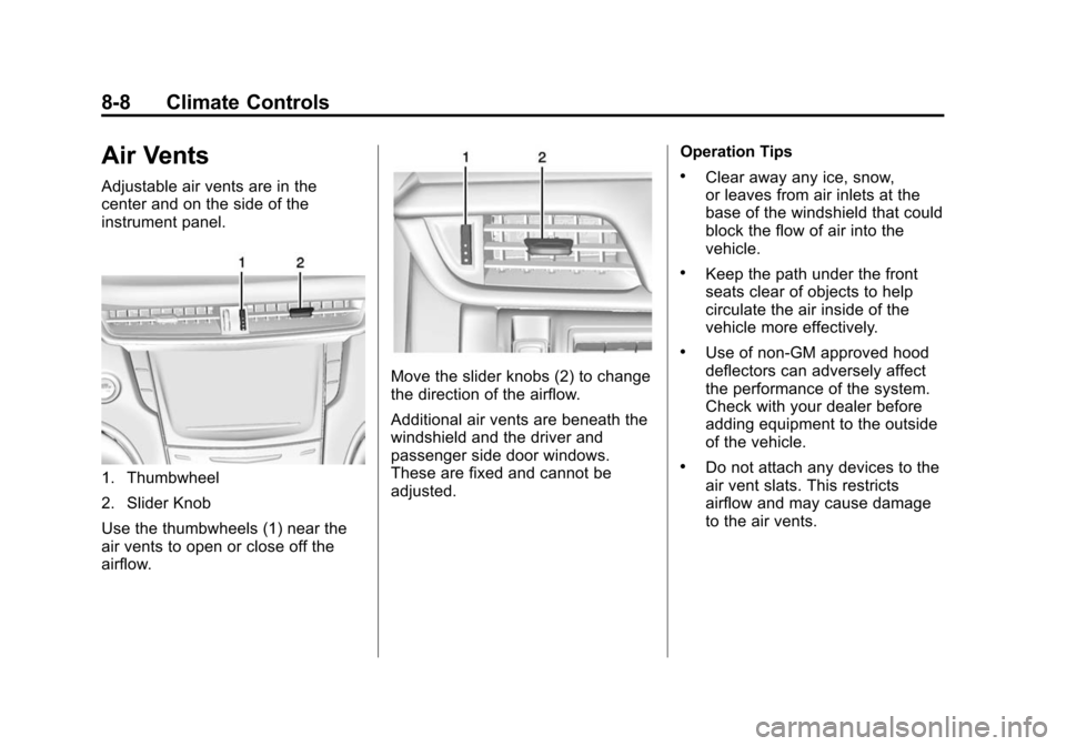 CADILLAC XTS SEDAN 2015 1.G Owners Manual Black plate (8,1)Cadillac XTS Owner Manual (GMNA-Localizing-U.S./Canada-7707485) -
2015 - CRC - 10/31/14
8-8 Climate Controls
Air Vents
Adjustable air vents are in the
center and on the side of the
in CADILLAC XTS SEDAN 2015 1.G Owners Manual Black plate (8,1)Cadillac XTS Owner Manual (GMNA-Localizing-U.S./Canada-7707485) -
2015 - CRC - 10/31/14
8-8 Climate Controls
Air Vents
Adjustable air vents are in the
center and on the side of the
in