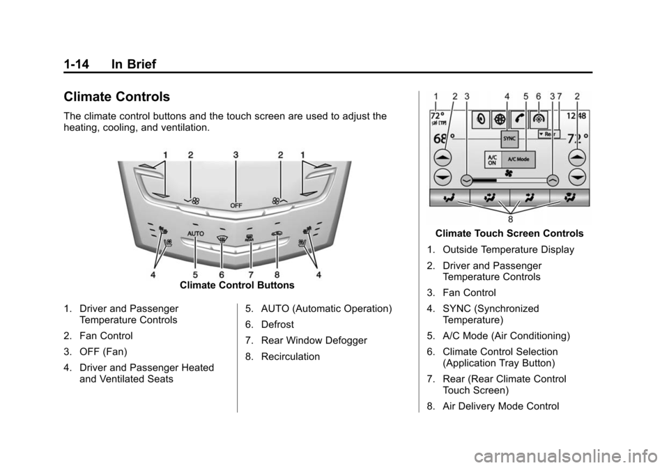 CADILLAC XTS SEDAN 2015 1.G Owners Manual Black plate (14,1)Cadillac XTS Owner Manual (GMNA-Localizing-U.S./Canada-7707485) -
2015 - CRC - 10/31/14
1-14 In Brief
Climate Controls
The climate control buttons and the touch screen are used to ad CADILLAC XTS SEDAN 2015 1.G Owners Manual Black plate (14,1)Cadillac XTS Owner Manual (GMNA-Localizing-U.S./Canada-7707485) -
2015 - CRC - 10/31/14
1-14 In Brief
Climate Controls
The climate control buttons and the touch screen are used to ad