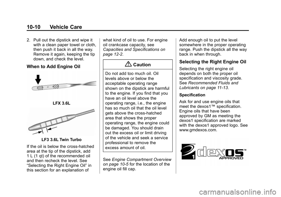 CADILLAC XTS SEDAN 2015 1.G Owners Manual Black plate (10,1)Cadillac XTS Owner Manual (GMNA-Localizing-U.S./Canada-7707485) -
2015 - CRC - 10/31/14
10-10 Vehicle Care
2. Pull out the dipstick and wipe itwith a clean paper towel or cloth,
then