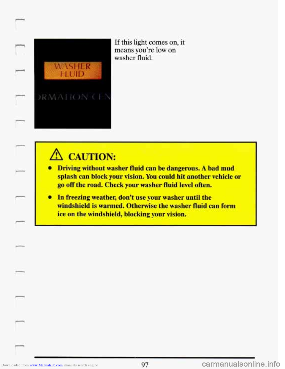 CADILLAC DEVILLE 1993 7.G Owners Manual Downloaded from www.Manualslib.com manuals search engine r J.
r
If this light comes on, it
means youre low
on
washer fluid.
- A CAUTION
mr
@ Driving without washer fluidcan be dangerous. CADILLAC DEVILLE 1993 7.G Owners Manual Downloaded from www.Manualslib.com manuals search engine r J.
r
If this light comes on, it
means youre low
on
washer fluid.
- A CAUTION
mr
@ Driving without washer fluidcan be dangerous.
