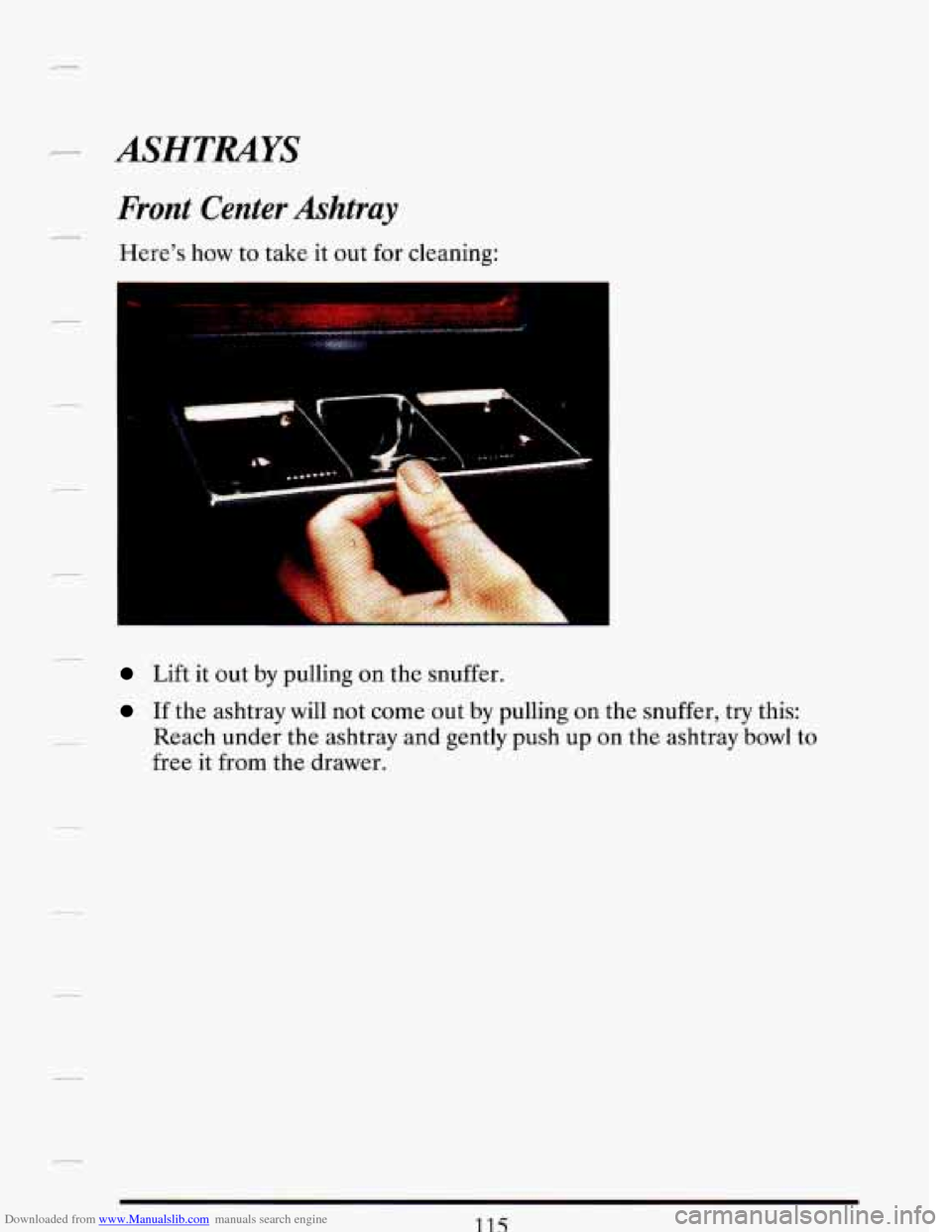 CADILLAC DEVILLE 1993 7.G Owners Manual Downloaded from www.Manualslib.com manuals search engine ASHTRAYS 
Front Center Ashtray 
Heres how to  take  it out  for  cleaning: 
Lift  it out by pulling  on  the snuffer. 
If the ashtray  will no