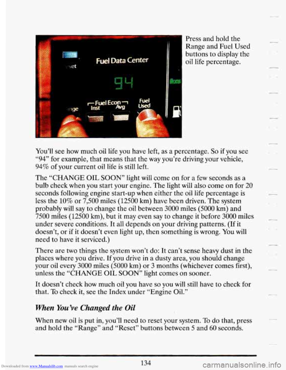 CADILLAC DEVILLE 1993 7.G Owners Manual Downloaded from www.Manualslib.com manuals search engine Fwc- ta Center
cl
Press and hold the
Range and Fuel Used
buttons to display the
oil life percentage.
You’ll
see how much oil CADILLAC DEVILLE 1993 7.G Owners Manual Downloaded from www.Manualslib.com manuals search engine Fwc- ta Center
cl
Press and hold the
Range and Fuel Used
buttons to display the
oil life percentage.
You’ll
see how much oil