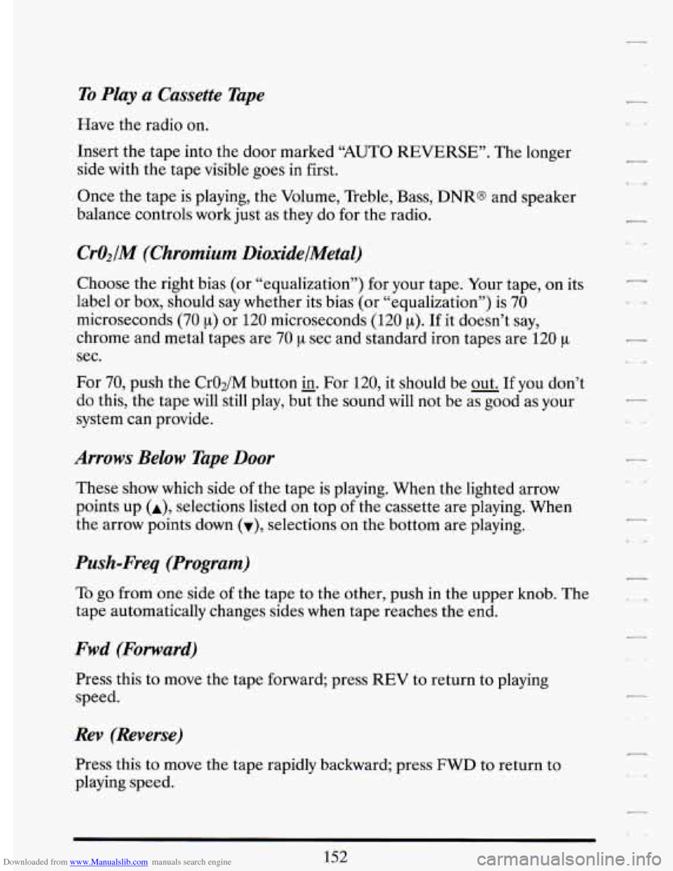CADILLAC DEVILLE 1993 7.G Owners Manual Downloaded from www.Manualslib.com manuals search engine To Play a Cassette  Tape 
Have the  radio  on. 
Insert  the  tape  into  the  door  marked “AUTO REVERSE”.  The  longer 
side  with  the  t