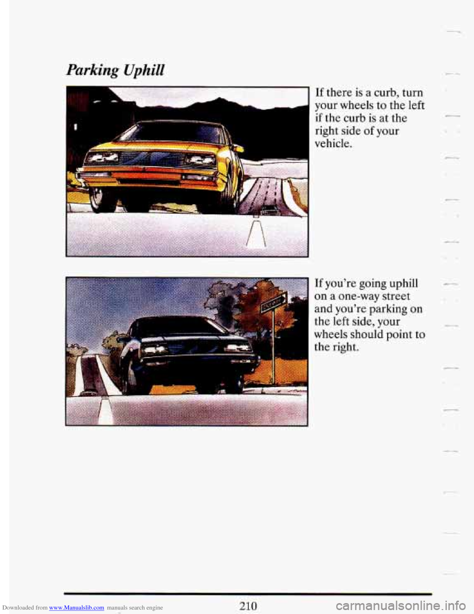 CADILLAC DEVILLE 1993 7.G Owners Manual Downloaded from www.Manualslib.com manuals search engine Parking Uphill
If there is a curb, turn
your wheels
to the left
if the curb is at the
right side
of your
vehicle.
210 CADILLAC DEVILLE 1993 7.G Owners Manual Downloaded from www.Manualslib.com manuals search engine Parking Uphill
If there is a curb, turn
your wheels
to the left
if the curb is at the
right side
of your
vehicle.
210