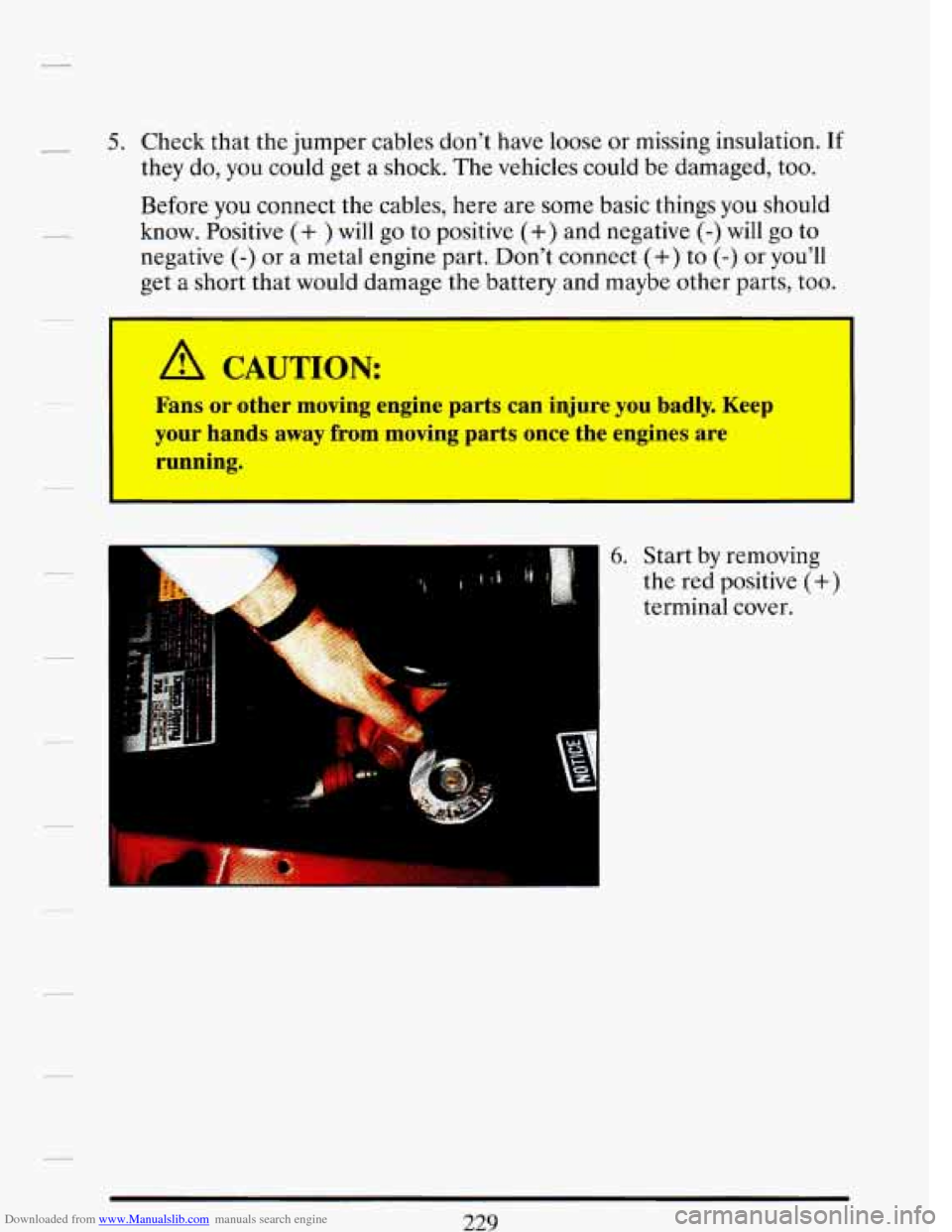 CADILLAC DEVILLE 1993 7.G Owners Guide Downloaded from www.Manualslib.com manuals search engine 5. Check that the jumper cables don’t have loose or missing insulation. If
they do, you could get a shock. The vehicles could be dam CADILLAC DEVILLE 1993 7.G Owners Guide Downloaded from www.Manualslib.com manuals search engine 5. Check that the jumper cables don’t have loose or missing insulation. If
they do, you could get a shock. The vehicles could be dam