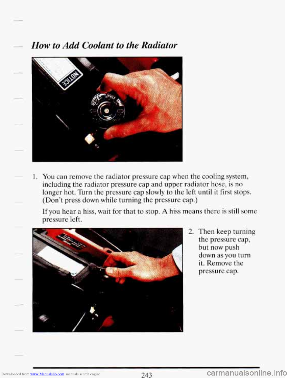 CADILLAC DEVILLE 1993 7.G Owners Manual Downloaded from www.Manualslib.com manuals search engine How to  Add Coolant  to the  Radiator 
1. You  can remove  the  radiator  pressure cap when  the cooling  system, 
including  the radiator  pre