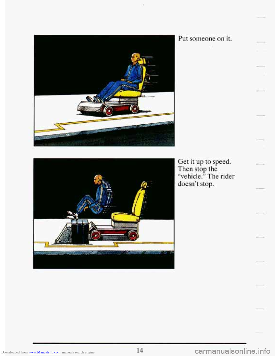 CADILLAC DEVILLE 1993 7.G Owners Manual Downloaded from www.Manualslib.com manuals search engine I 
L 
Put someone on it. 
Get  it  up  to  speed. 
Then  stop 
the 
“vehicle.”  The  rider 
doesn’t  stop.   