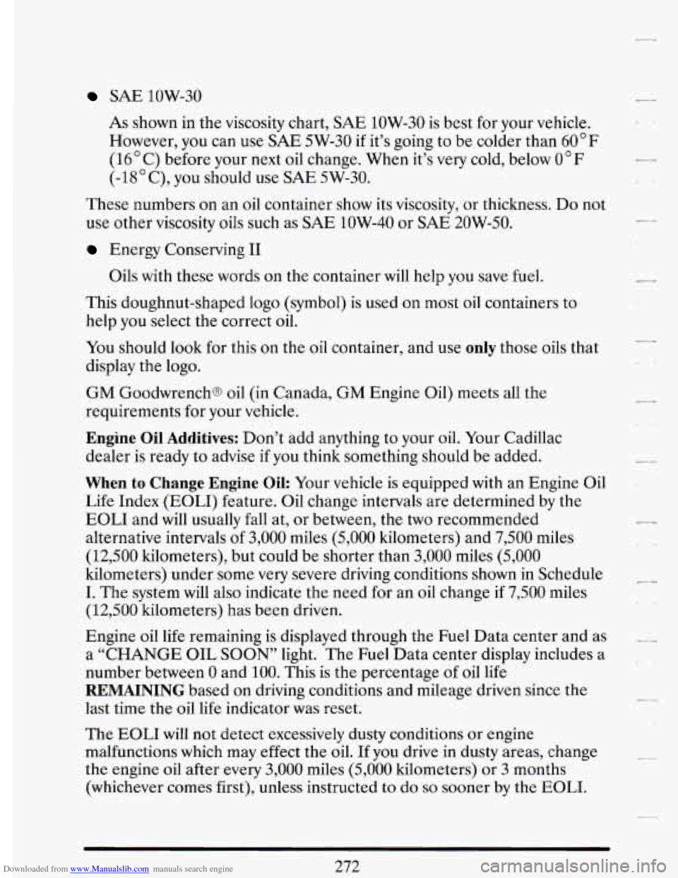 CADILLAC DEVILLE 1993 7.G Owners Manual Downloaded from www.Manualslib.com manuals search engine SAE 1OW-30 
As shown  in the viscosity  chart, SAE 1OW-30  is  best for your  vehicle. 
However,  you can use 
SAE 5W-30 if it’s going  to  b